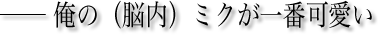 ── 俺の（脳内）ミクが一番可愛い